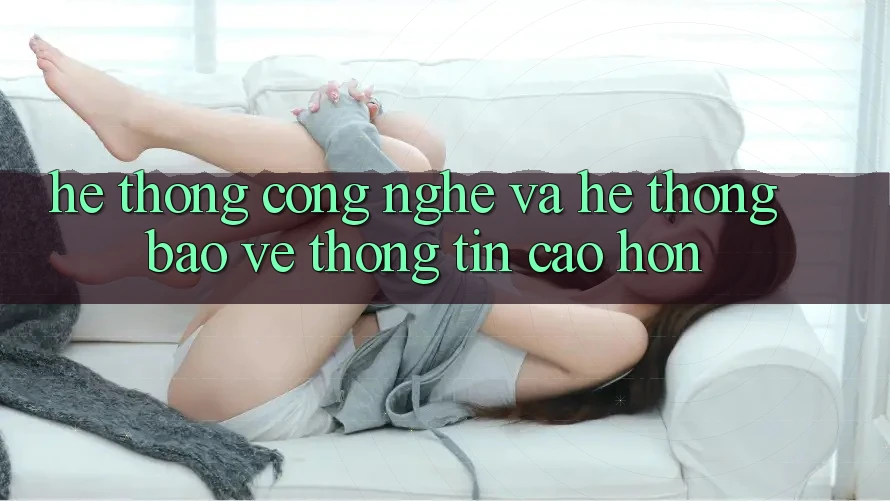 Hệ thống Công Nghệ Và Hệ Thống Bảo vệ thông tin Cao hơn Hệ thống Công Nghệ Và Hệ Thống Bảo vệ thông tin Cao hơn