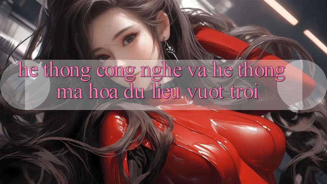 Hệ thống Công Nghệ Và Hệ Thống Mã hóa dữ liệu Vượt Trội