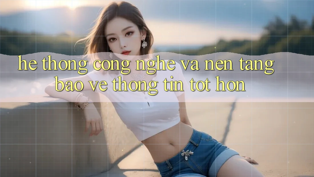 Hệ thống Công Nghệ Và Nền tảng Bảo vệ thông tin Tốt hơn Hệ thống Công Nghệ Và Nền tảng Bảo vệ thông tin Tốt hơn