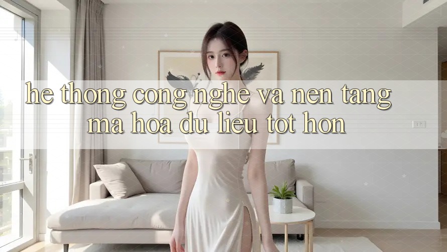Hệ thống Công Nghệ Và Nền tảng Mã hóa dữ liệu Tốt hơn Hệ thống Công Nghệ Và Nền tảng Mã hóa dữ liệu Tốt hơn