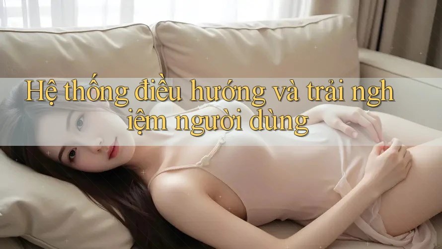 Hệ thống điều hướng và trải nghiệm người dùng Hệ thống điều hướng và trải nghiệm người dùng