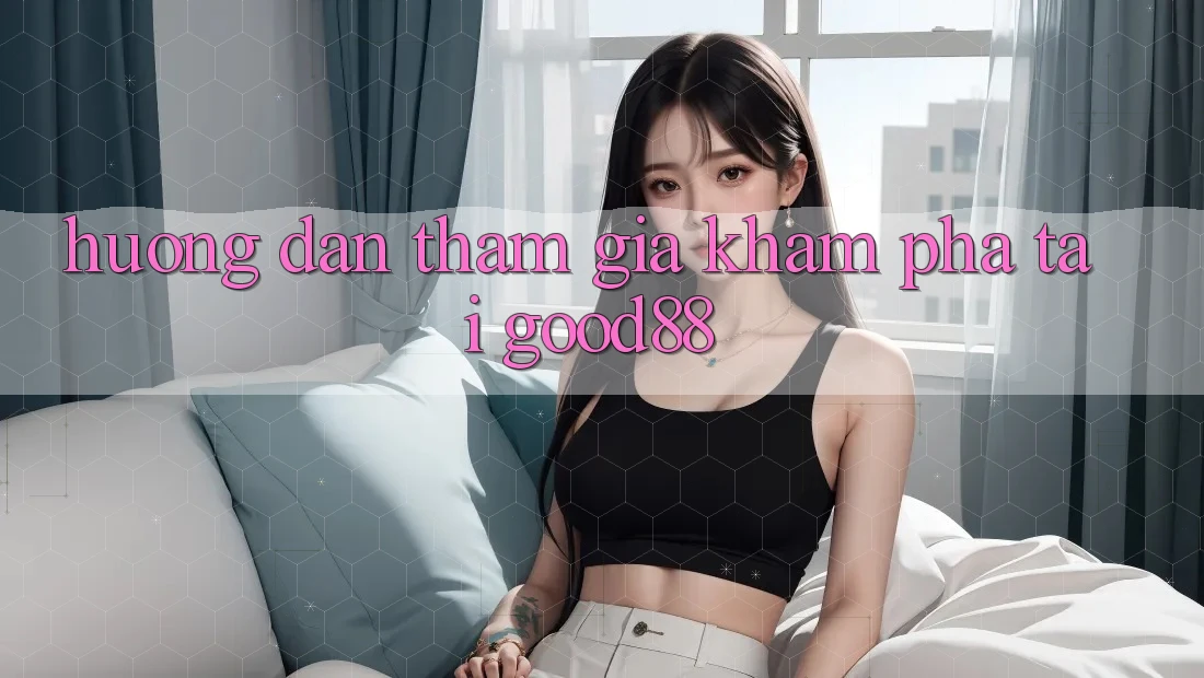 Hướng Dẫn Tham Gia Khám phá Tại Good88 Hướng Dẫn Tham Gia Khám phá Tại Good88