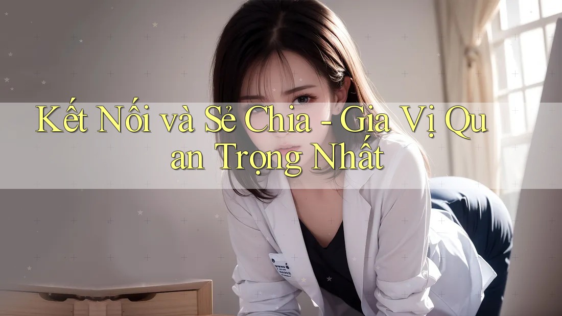 Kết Nối và Sẻ Chia - Gia Vị Quan Trọng Nhất Kết Nối và Sẻ Chia - Gia Vị Quan Trọng Nhất