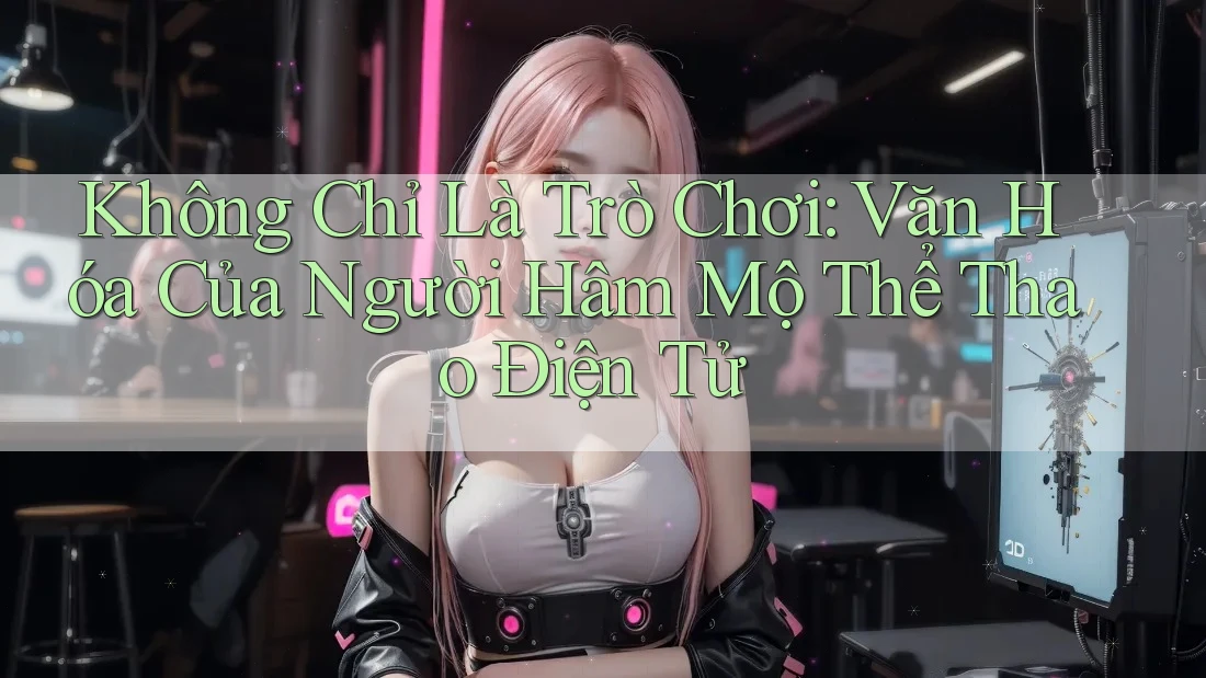 Không Chỉ Là Trò Chơi: Văn Hóa Của Người Hâm Mộ Thể Thao Điện Tử Không Chỉ Là Trò Chơi: Văn Hóa Của Người Hâm Mộ Thể Thao Điện Tử
