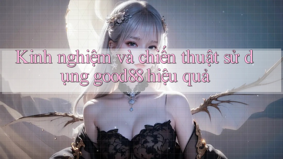 Kinh nghiệm và chiến thuật sử dụng good88 hiệu quả Kinh nghiệm và chiến thuật sử dụng good88 hiệu quả