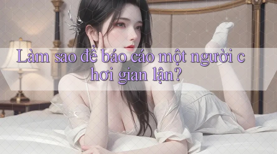 Làm sao để báo cáo một người chơi gian lận?