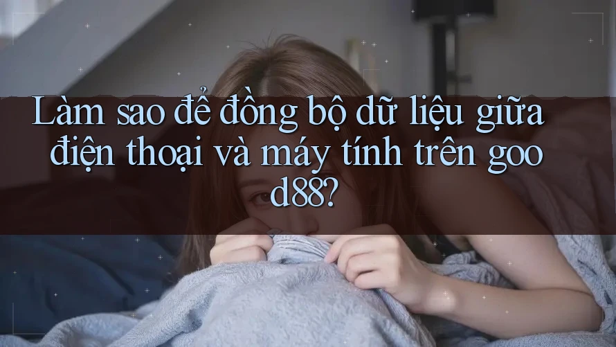 Làm sao để đồng bộ dữ liệu giữa điện thoại và máy tính trên good88? Làm sao để đồng bộ dữ liệu giữa điện thoại và máy tính trên good88?