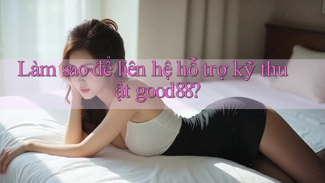 Làm sao để liên hệ hỗ trợ kỹ thuật good88? Làm sao để liên hệ hỗ trợ kỹ thuật good88?