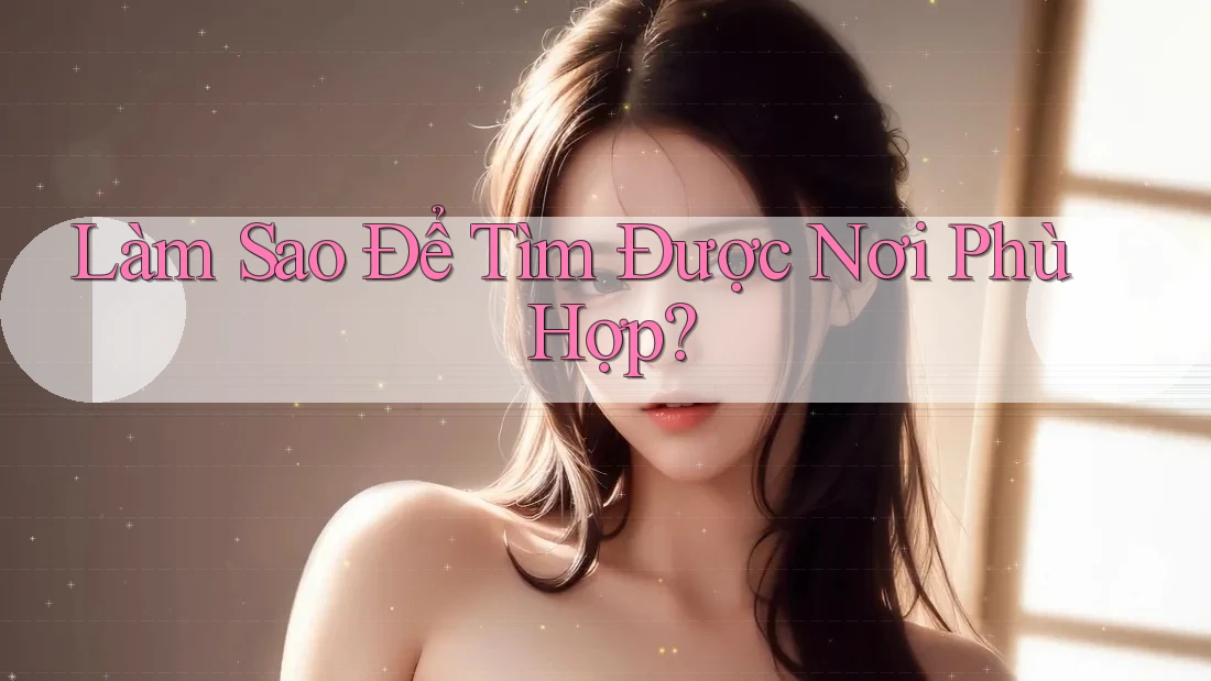 Làm Sao Để Tìm Được Nơi Phù Hợp? Làm Sao Để Tìm Được Nơi Phù Hợp?