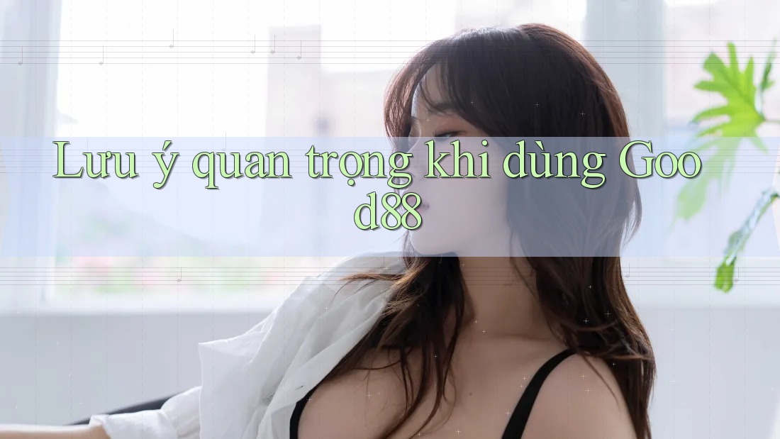 Lưu ý quan trọng khi dùng Good88