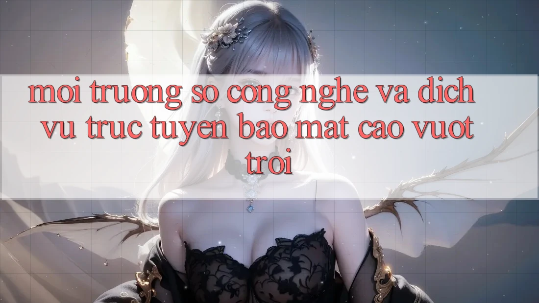 Môi trường số Công Nghệ Và Dịch vụ trực tuyến Bảo Mật Cao vượt trội Môi trường số Công Nghệ Và Dịch vụ trực tuyến Bảo Mật Cao vượt trội