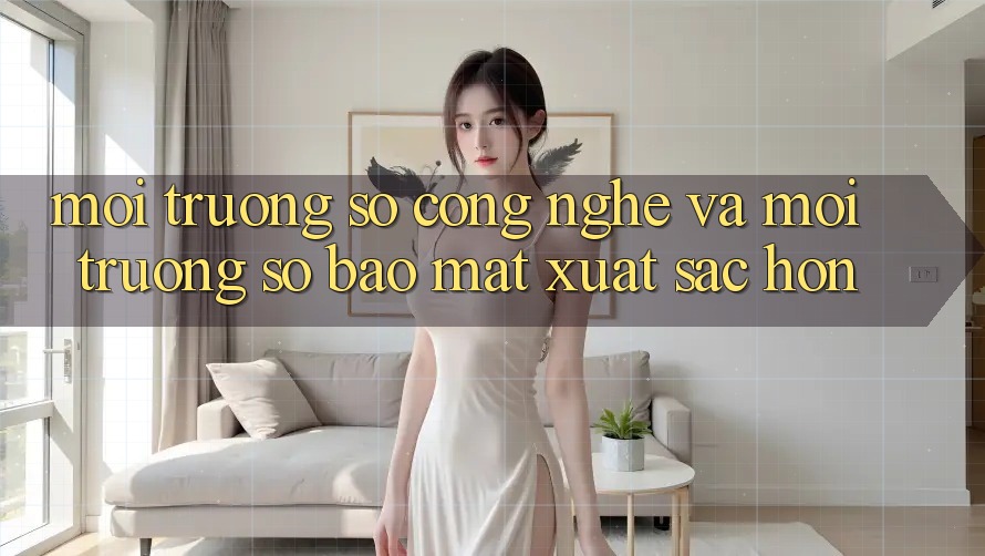 Môi trường số Công Nghệ Và Môi trường số Bảo Mật Xuất sắc hơn