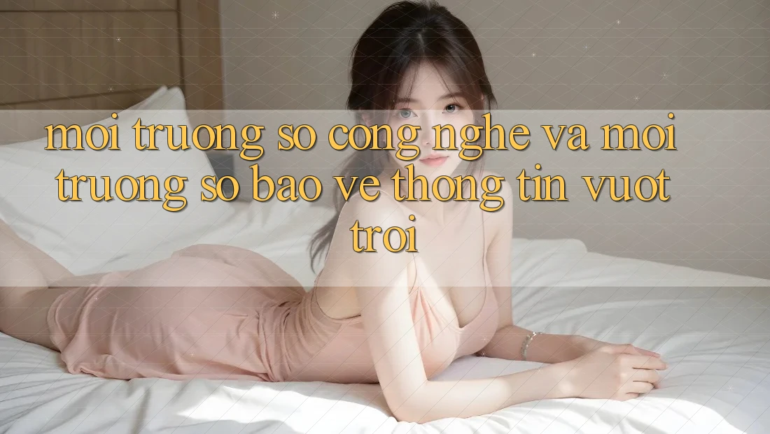 Môi trường số Công Nghệ Và Môi trường số Bảo vệ thông tin Vượt Trội Môi trường số Công Nghệ Và Môi trường số Bảo vệ thông tin Vượt Trội