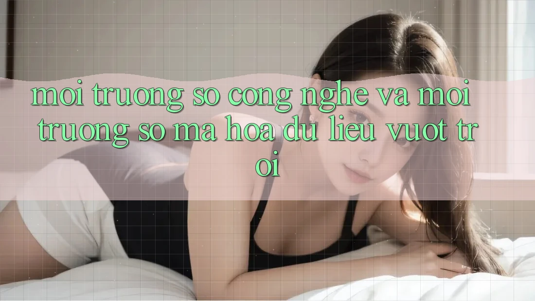 Môi trường số Công Nghệ Và Môi trường số Mã hóa dữ liệu Vượt Trội Môi trường số Công Nghệ Và Môi trường số Mã hóa dữ liệu Vượt Trội