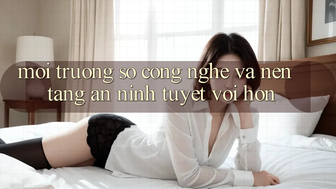 Môi trường số Công Nghệ Và Nền tảng An ninh Tuyệt vời hơn Môi trường số Công Nghệ Và Nền tảng An ninh Tuyệt vời hơn