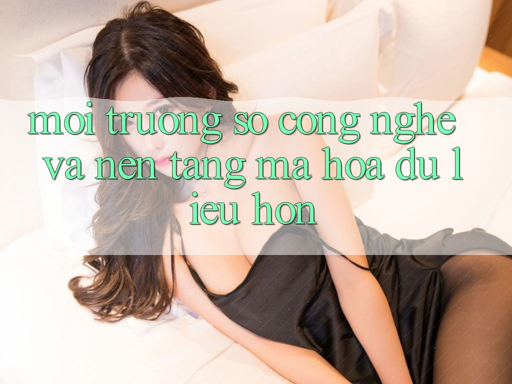 Môi trường số Công Nghệ Và Nền tảng Mã hóa dữ liệu Hơn