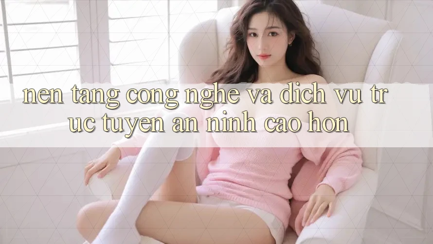 Nền tảng Công Nghệ Và Dịch vụ trực tuyến An ninh Cao hơn Nền tảng Công Nghệ Và Dịch vụ trực tuyến An ninh Cao hơn