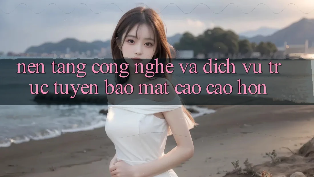 Nền Tảng Công Nghệ Và Dịch vụ trực tuyến Bảo mật Cao cao hơn Nền Tảng Công Nghệ Và Dịch vụ trực tuyến Bảo mật Cao cao hơn