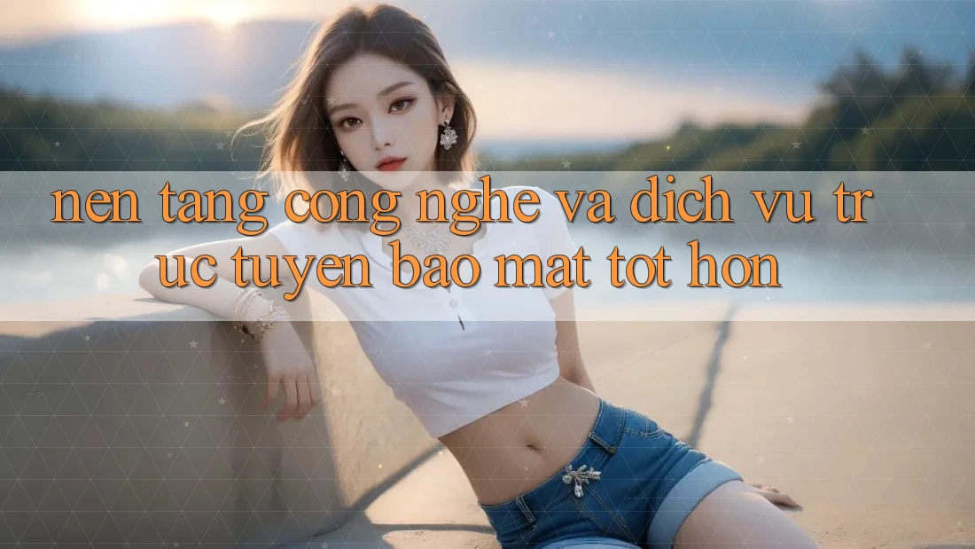 Nền Tảng Công Nghệ Và Dịch vụ trực tuyến Bảo Mật Tốt hơn Nền Tảng Công Nghệ Và Dịch vụ trực tuyến Bảo Mật Tốt hơn
