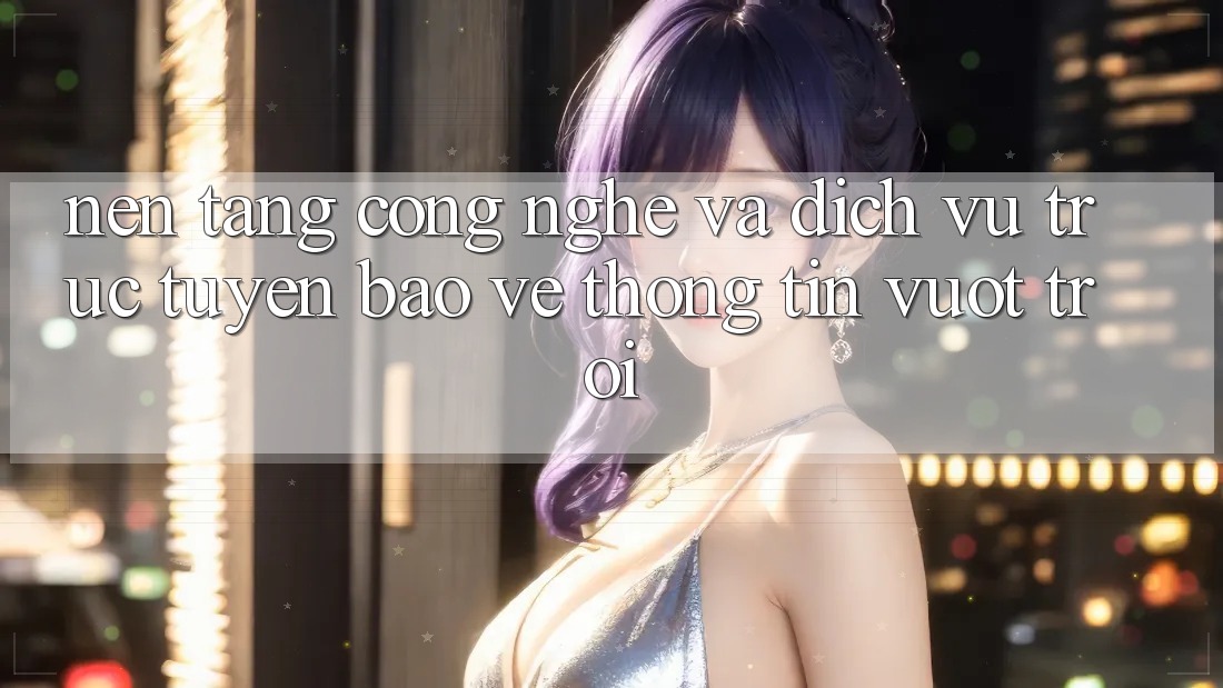 Nền Tảng Công Nghệ Và Dịch vụ trực tuyến Bảo vệ thông tin Vượt trội