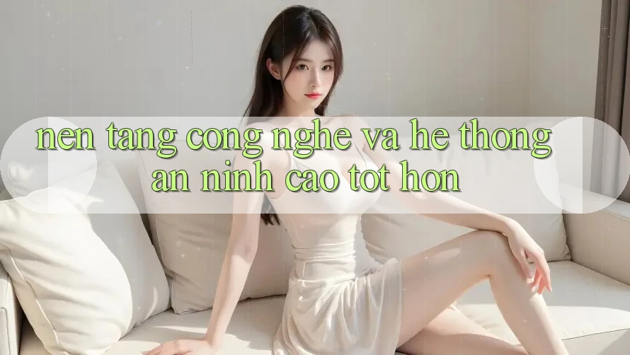 Nền tảng Công Nghệ Và Hệ Thống An ninh Cao tốt hơn Nền tảng Công Nghệ Và Hệ Thống An ninh Cao tốt hơn