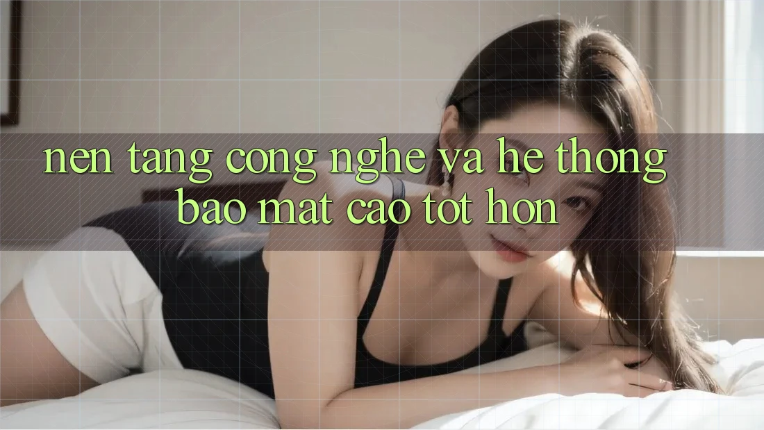 Nền Tảng Công Nghệ Và Hệ Thống Bảo Mật Cao tốt hơn Nền Tảng Công Nghệ Và Hệ Thống Bảo Mật Cao tốt hơn