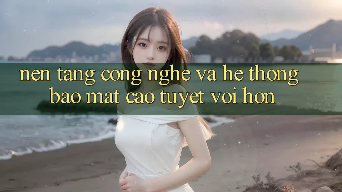 Nền Tảng Công Nghệ Và Hệ Thống Bảo Mật Cao tuyệt vời hơn Nền Tảng Công Nghệ Và Hệ Thống Bảo Mật Cao tuyệt vời hơn