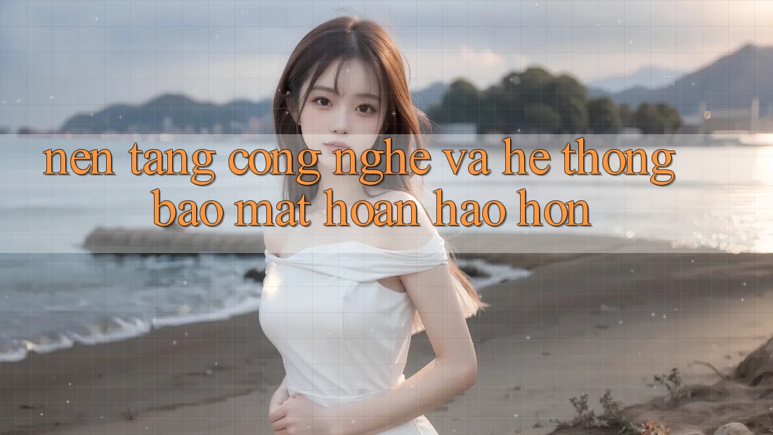 Nền Tảng Công Nghệ Và Hệ Thống Bảo Mật Hoàn hảo hơn Nền Tảng Công Nghệ Và Hệ Thống Bảo Mật Hoàn hảo hơn