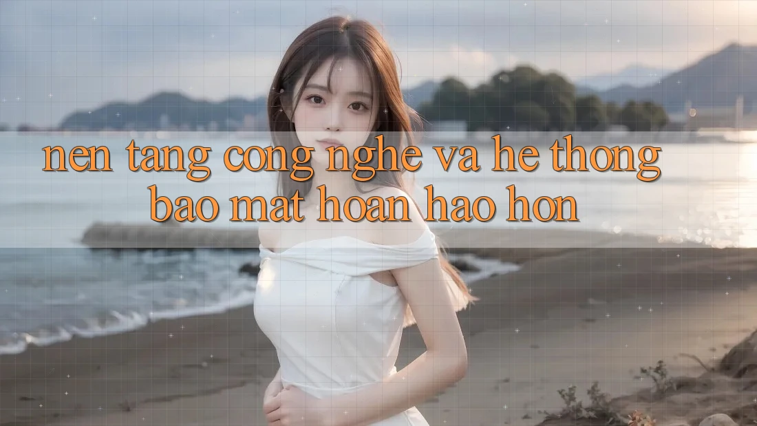Nền Tảng Công Nghệ Và Hệ Thống Bảo Mật Hoàn hảo hơn