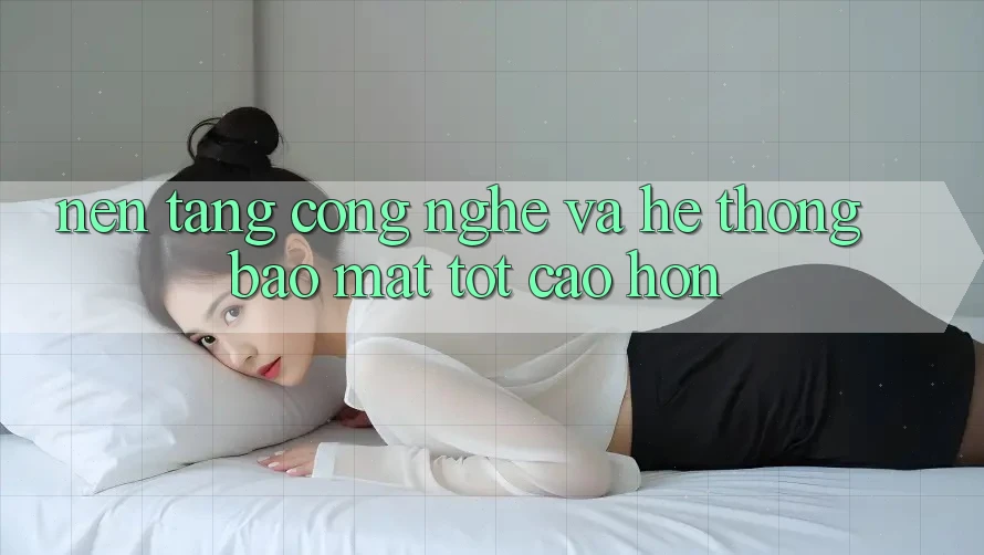 Nền Tảng Công Nghệ Và Hệ Thống Bảo Mật Tốt cao hơn