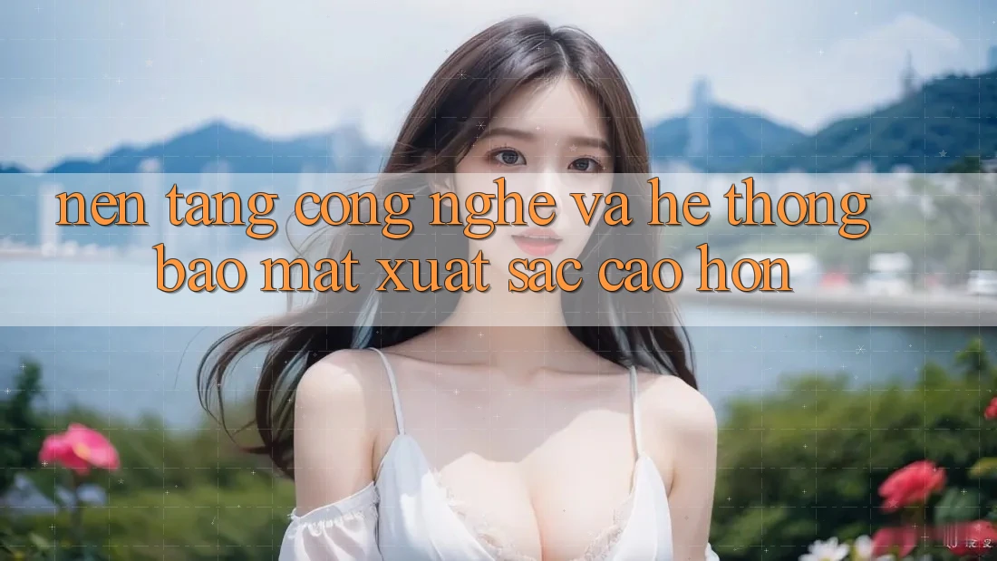 Nền Tảng Công Nghệ Và Hệ Thống Bảo Mật Xuất sắc cao hơn Nền Tảng Công Nghệ Và Hệ Thống Bảo Mật Xuất sắc cao hơn