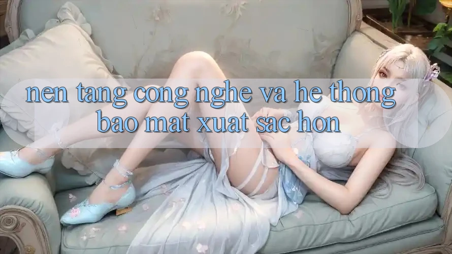 Nền tảng Công Nghệ Và Hệ Thống Bảo Mật Xuất sắc hơn Nền tảng Công Nghệ Và Hệ Thống Bảo Mật Xuất sắc hơn