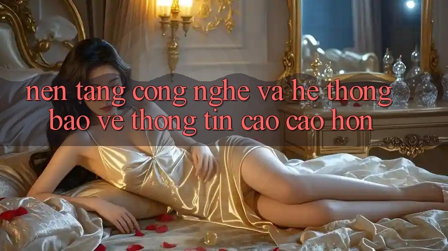 Nền Tảng Công Nghệ Và Hệ Thống Bảo vệ thông tin Cao cao hơn Nền Tảng Công Nghệ Và Hệ Thống Bảo vệ thông tin Cao cao hơn