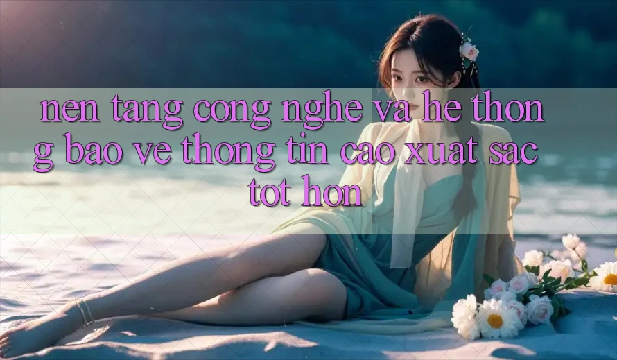 Nền Tảng Công Nghệ Và Hệ Thống Bảo vệ thông tin Cao xuất sắc tốt hơn Nền Tảng Công Nghệ Và Hệ Thống Bảo vệ thông tin Cao xuất sắc tốt hơn