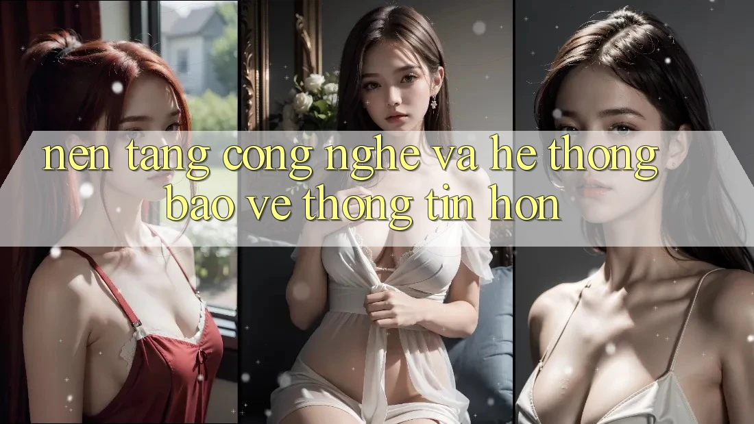 Nền Tảng Công Nghệ Và Hệ thống Bảo vệ thông tin Hơn Nền Tảng Công Nghệ Và Hệ thống Bảo vệ thông tin Hơn