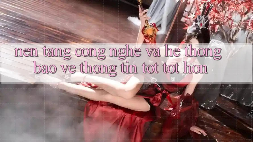 Nền Tảng Công Nghệ Và Hệ Thống Bảo vệ thông tin Tốt tốt hơn Nền Tảng Công Nghệ Và Hệ Thống Bảo vệ thông tin Tốt tốt hơn