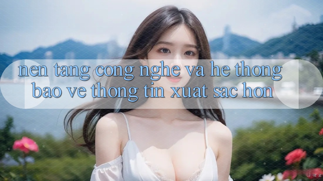 Nền Tảng Công Nghệ Và Hệ Thống Bảo vệ thông tin Xuất sắc hơn Nền Tảng Công Nghệ Và Hệ Thống Bảo vệ thông tin Xuất sắc hơn