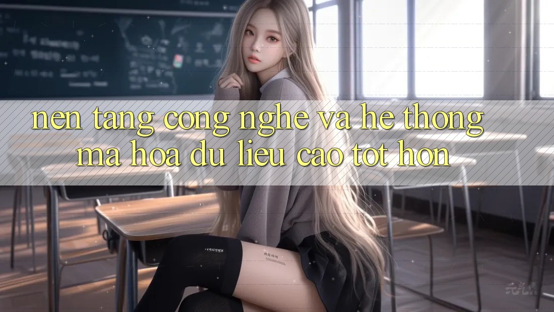 Nền tảng Công Nghệ Và Hệ Thống Mã hóa dữ liệu Cao tốt hơn