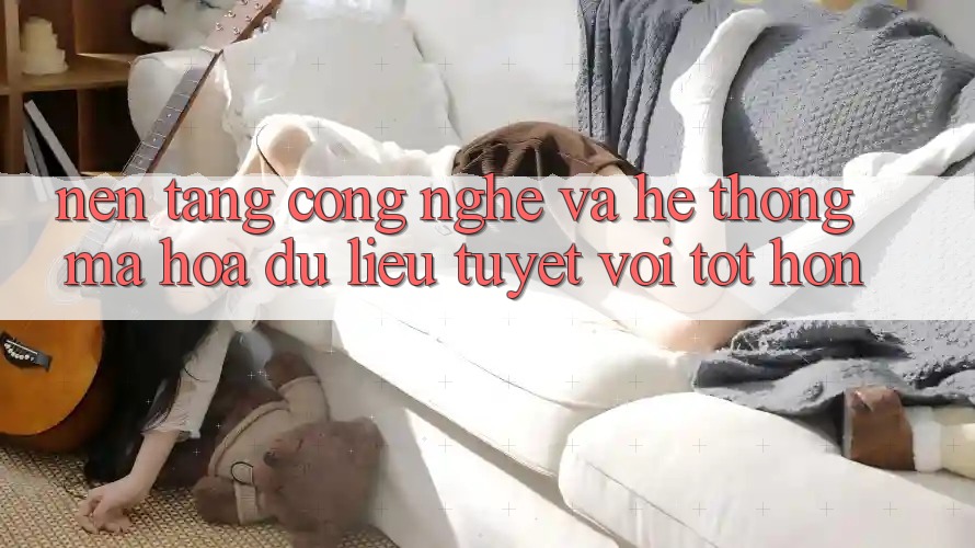 Nền Tảng Công Nghệ Và Hệ Thống Mã hóa dữ liệu Tuyệt vời tốt hơn Nền Tảng Công Nghệ Và Hệ Thống Mã hóa dữ liệu Tuyệt vời tốt hơn