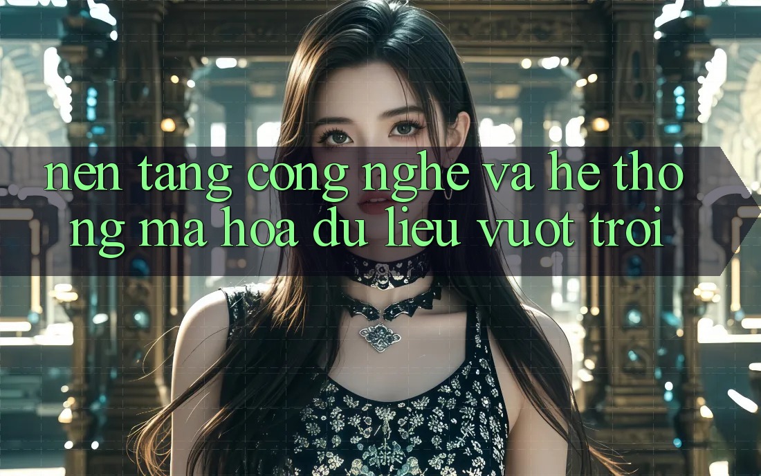 Nền Tảng Công Nghệ Và Hệ Thống Mã hóa dữ liệu Vượt Trội Nền Tảng Công Nghệ Và Hệ Thống Mã hóa dữ liệu Vượt Trội