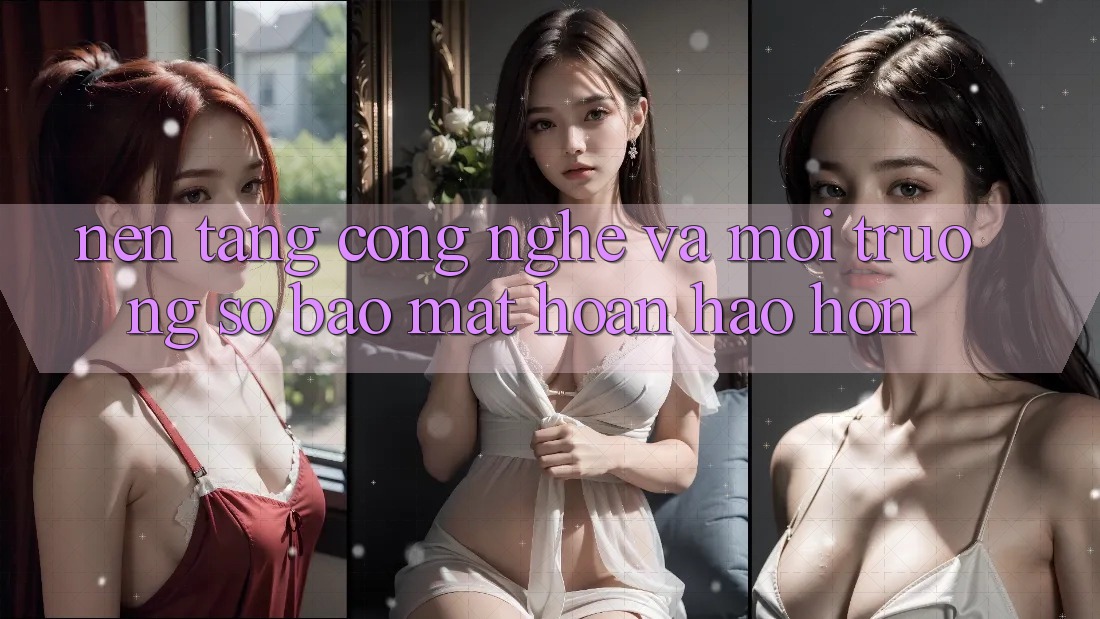 Nền Tảng Công Nghệ Và Môi trường số Bảo Mật Hoàn hảo hơn Nền Tảng Công Nghệ Và Môi trường số Bảo Mật Hoàn hảo hơn