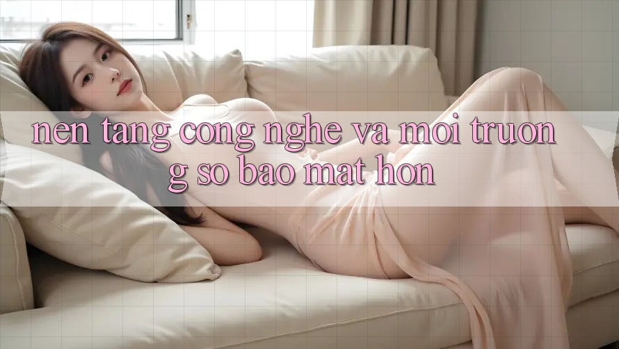 Nền Tảng Công Nghệ Và Môi trường số Bảo Mật Hơn Nền Tảng Công Nghệ Và Môi trường số Bảo Mật Hơn