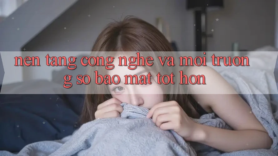 Nền Tảng Công Nghệ Và Môi trường số Bảo Mật Tốt hơn Nền Tảng Công Nghệ Và Môi trường số Bảo Mật Tốt hơn
