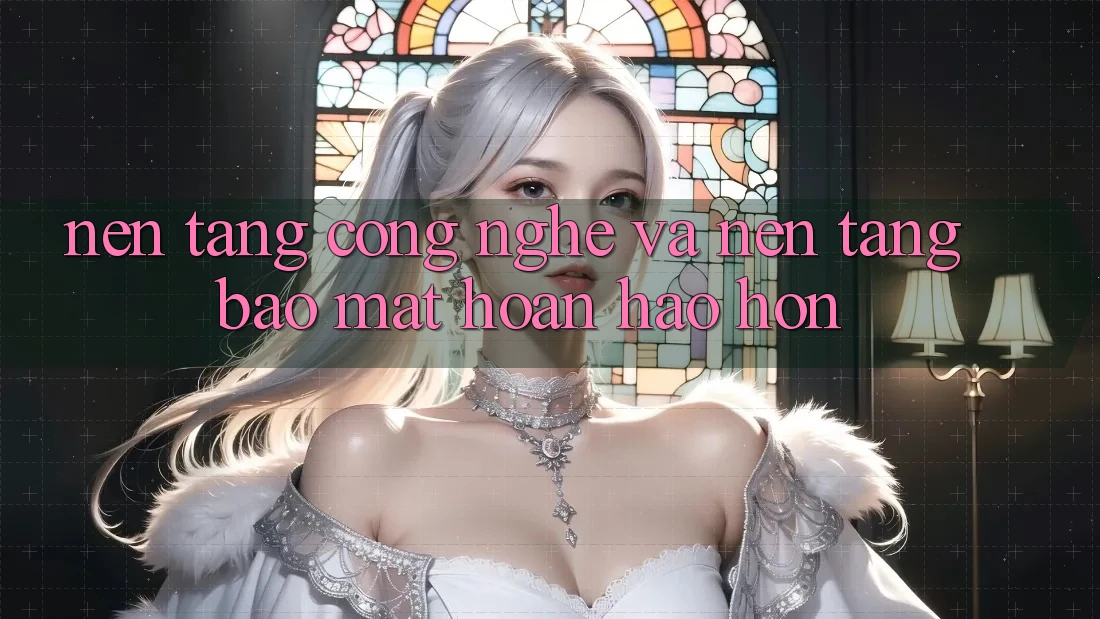 Nền Tảng Công Nghệ Và Nền tảng Bảo Mật Hoàn hảo hơn