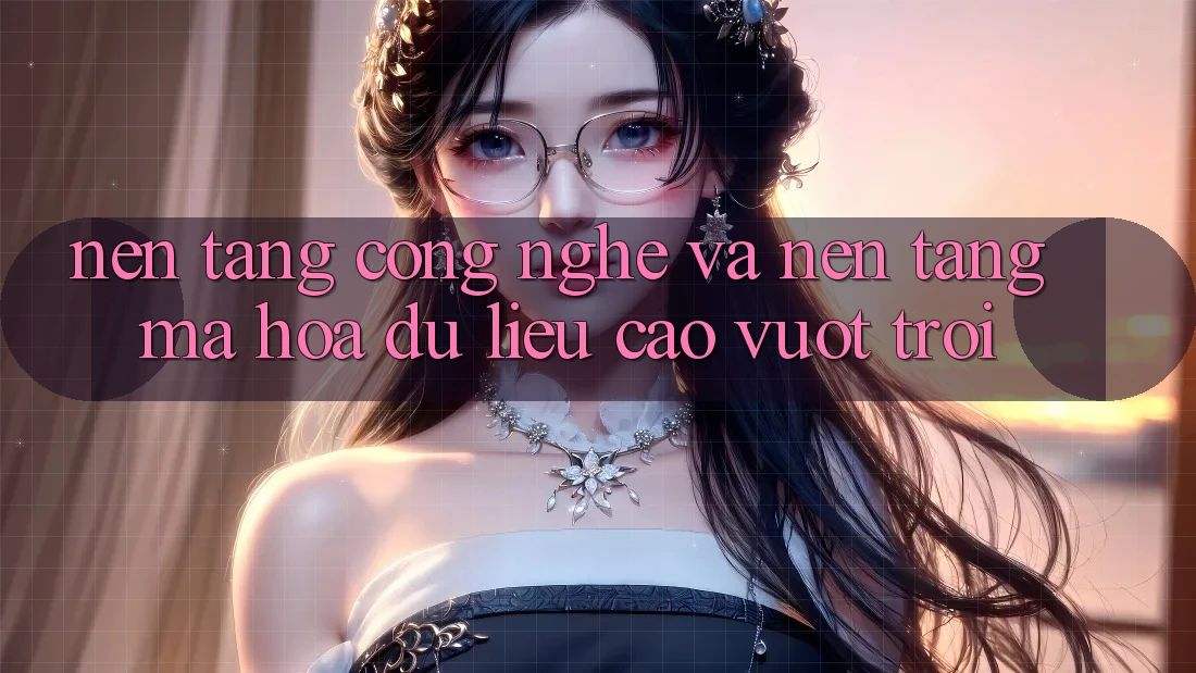 Nền Tảng Công Nghệ Và Nền tảng Mã hóa dữ liệu Cao vượt trội