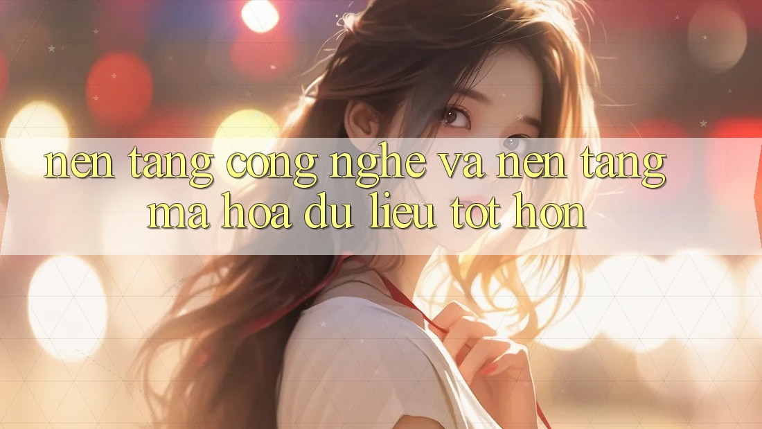 Nền Tảng Công Nghệ Và Nền tảng Mã hóa dữ liệu Tốt hơn Nền Tảng Công Nghệ Và Nền tảng Mã hóa dữ liệu Tốt hơn