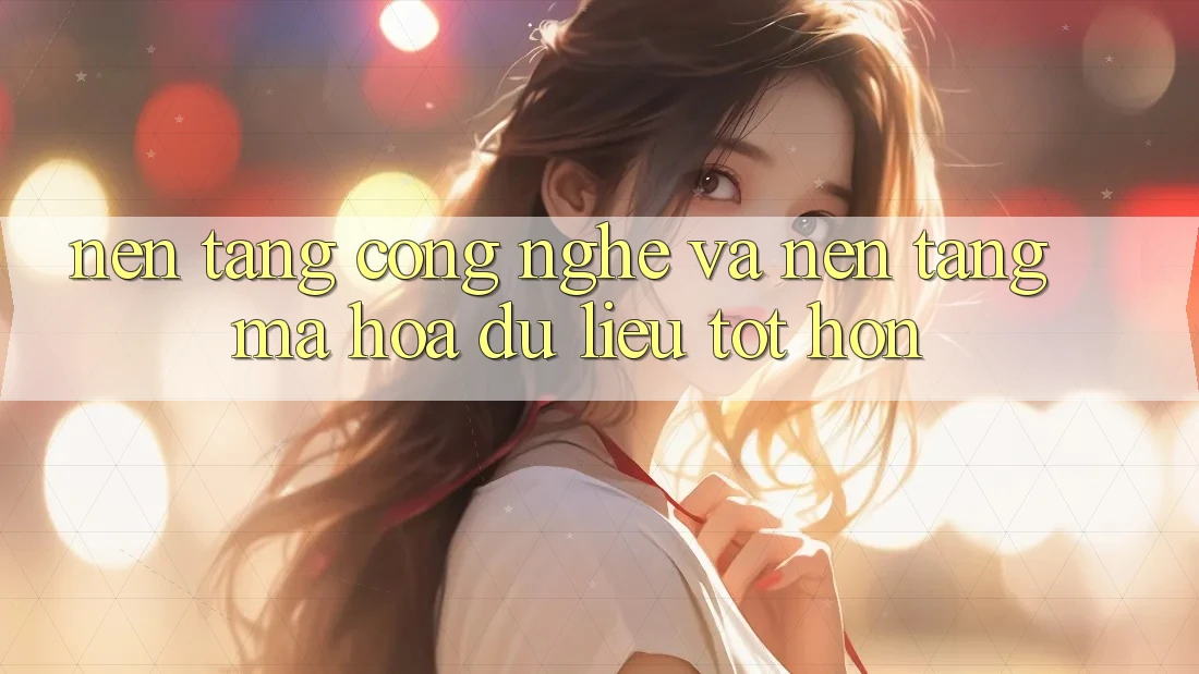 Nền Tảng Công Nghệ Và Nền tảng Mã hóa dữ liệu Tốt hơn Nền Tảng Công Nghệ Và Nền tảng Mã hóa dữ liệu Tốt hơn