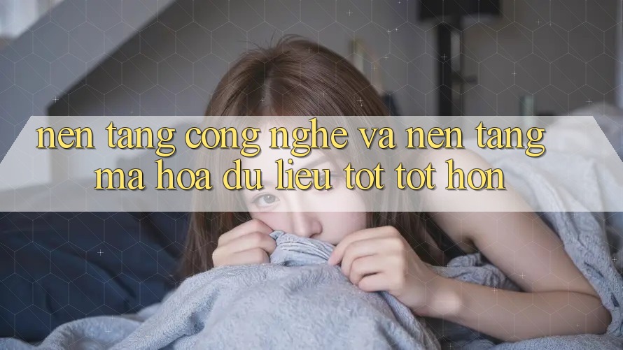 Nền Tảng Công Nghệ Và Nền tảng Mã hóa dữ liệu Tốt tốt hơn Nền Tảng Công Nghệ Và Nền tảng Mã hóa dữ liệu Tốt tốt hơn