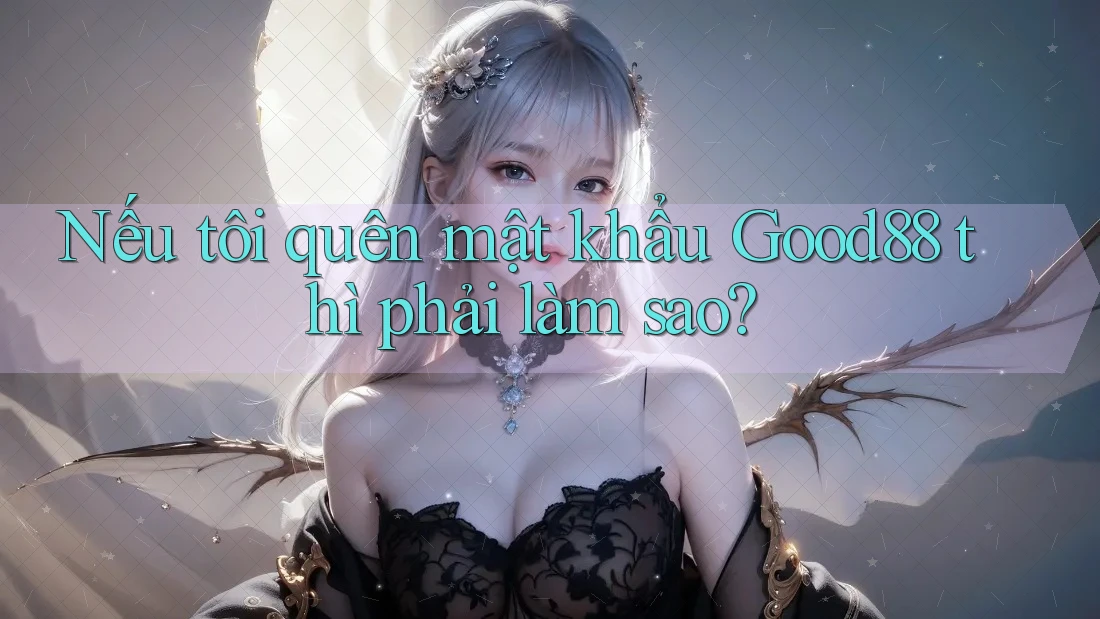 Nếu tôi quên mật khẩu Good88 thì phải làm sao? Nếu tôi quên mật khẩu Good88 thì phải làm sao?