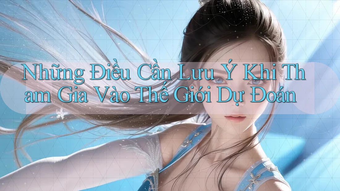 Những Điều Cần Lưu Ý Khi Tham Gia Vào Thế Giới Dự Đoán
